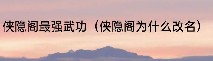 侠隐阁最强武功（侠隐阁为什么改名）