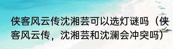 侠客风云传沈湘芸可以选灯谜吗（侠客风云传，沈湘芸和沈澜会冲突吗）