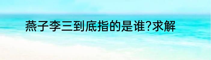 燕子李三到底指的是谁?求解