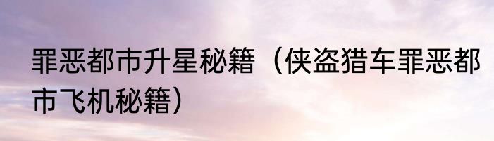 罪恶都市升星秘籍（侠盗猎车罪恶都市飞机秘籍）