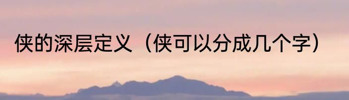 侠的深层定义（侠可以分成几个字）