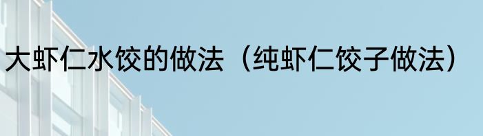 大虾仁水饺的做法（纯虾仁饺子做法）