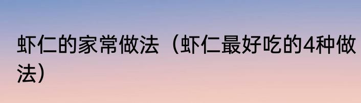 虾仁的家常做法（虾仁最好吃的4种做法）