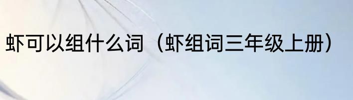 虾可以组什么词（虾组词三年级上册）