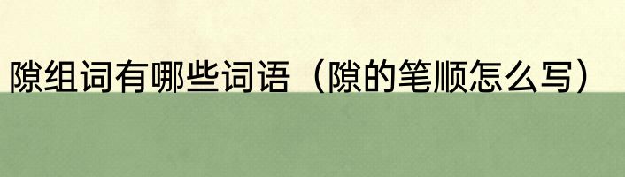 隙组词有哪些词语（隙的笔顺怎么写）