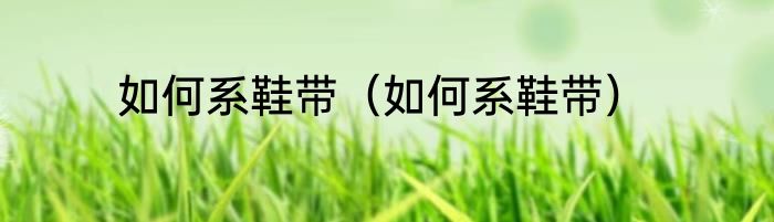 如何系鞋带（如何系鞋带）