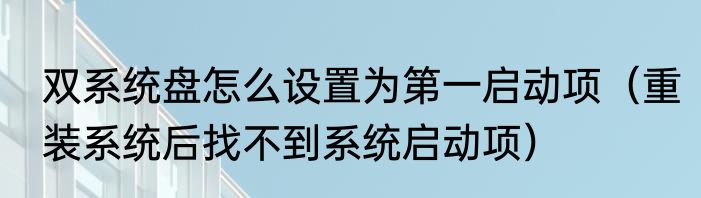 双系统盘怎么设置为第一启动项（重装系统后找不到系统启动项）