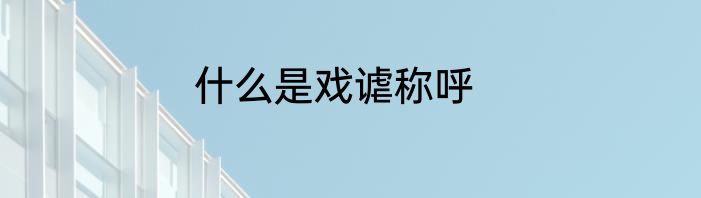 什么是戏谑称呼