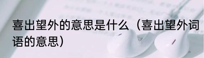 喜出望外的意思是什么（喜出望外词语的意思）