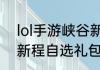 lol手游峡谷新程只能领6个吗（峡谷新程自选礼包怎么获得）