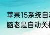 苹果15系统自动关机是怎么回事（电脑老是自动关机什么问题）