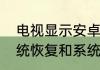 电视显示安卓系统恢复怎么解决（系统恢复和系统还原有区别吗）
