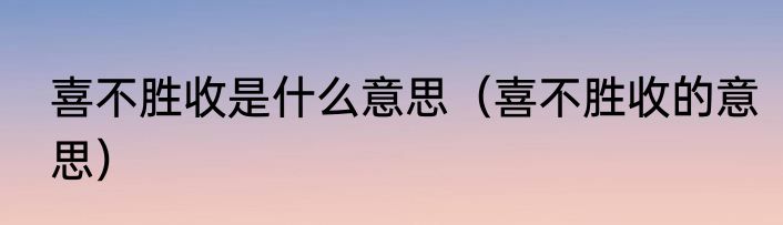 喜不胜收是什么意思（喜不胜收的意思）