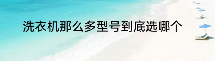 洗衣机那么多型号到底选哪个
