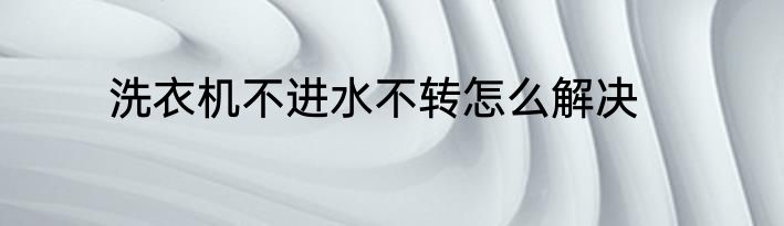 洗衣机不进水不转怎么解决