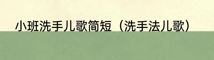 小班洗手儿歌简短（洗手法儿歌）