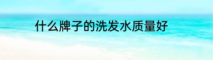 什么牌子的洗发水质量好