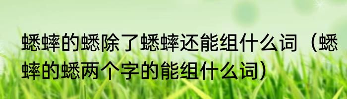 蟋蟀的蟋除了蟋蟀还能组什么词（蟋蟀的蟋两个字的能组什么词）