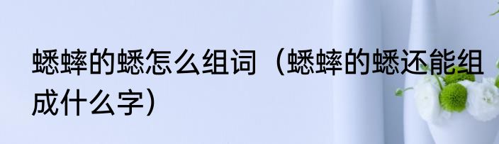 蟋蟀的蟋怎么组词（蟋蟀的蟋还能组成什么字）