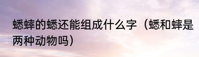 蟋蟀的蟋还能组成什么字（蟋和蟀是两种动物吗）
