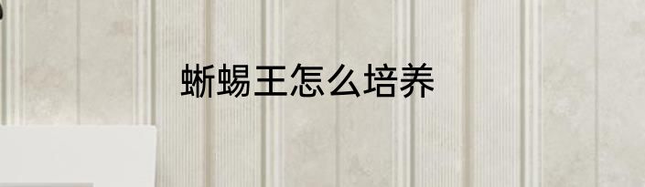 蜥蜴王怎么培养