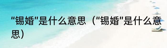 “锡婚”是什么意思（“锡婚”是什么意思）