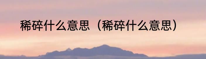 稀碎什么意思（稀碎什么意思）