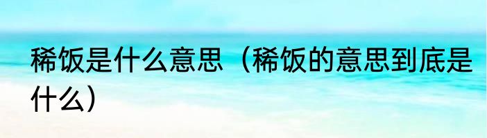 稀饭是什么意思（稀饭的意思到底是什么）