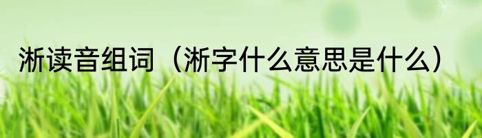 淅读音组词（淅字什么意思是什么）