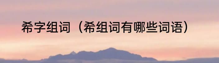 希字组词（希组词有哪些词语）