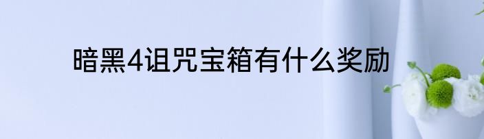 暗黑4诅咒宝箱有什么奖励