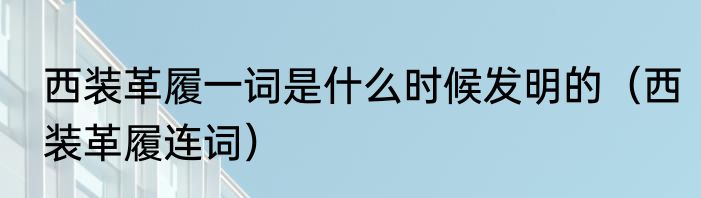 西装革履一词是什么时候发明的（西装革履连词）