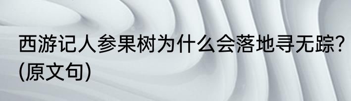 西游记人参果树为什么会落地寻无踪?(原文句)
