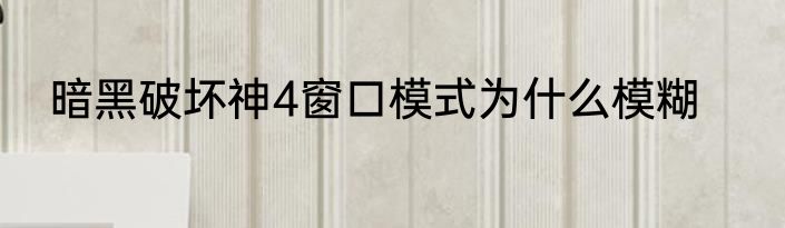 暗黑破坏神4窗口模式为什么模糊