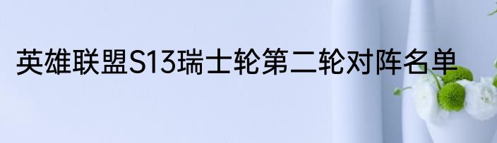 英雄联盟S13瑞士轮第二轮对阵名单