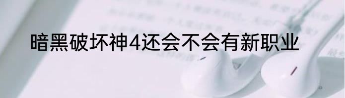 暗黑破坏神4还会不会有新职业