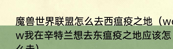 魔兽世界联盟怎么去西瘟疫之地（wow我在辛特兰想去东瘟疫之地应该怎么走）