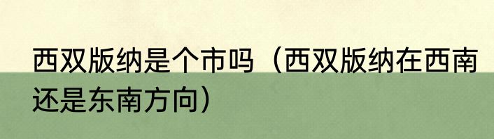 西双版纳是个市吗（西双版纳在西南还是东南方向）