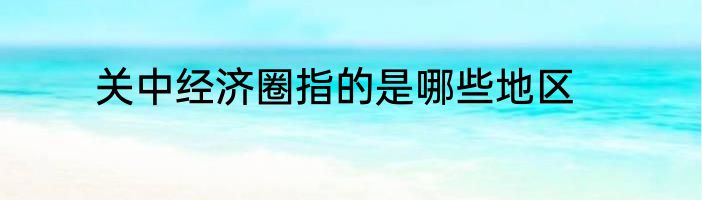 关中经济圈指的是哪些地区