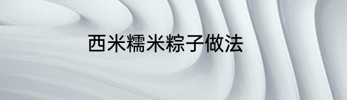 西米糯米粽子做法