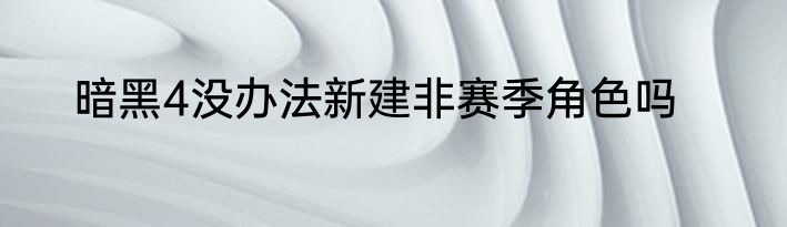 暗黑4没办法新建非赛季角色吗