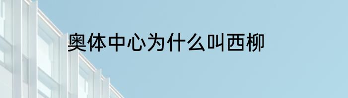 奥体中心为什么叫西柳