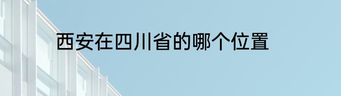 西安在四川省的哪个位置