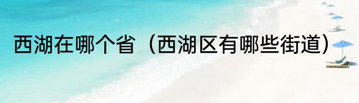 西湖在哪个省（西湖区有哪些街道）
