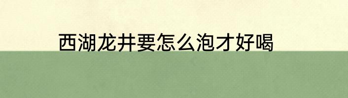 西湖龙井要怎么泡才好喝