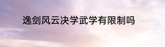 逸剑风云决学武学有限制吗