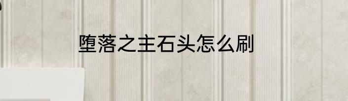 堕落之主石头怎么刷