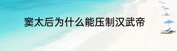 窦太后为什么能压制汉武帝