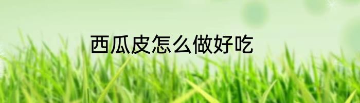 西瓜皮怎么做好吃