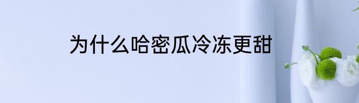 为什么哈密瓜冷冻更甜